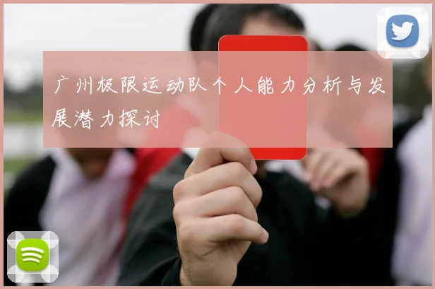 广州极限运动队个人能力分析与发展潜力探讨
