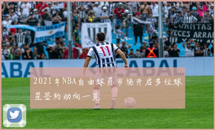2021年NBA自由球员市场开启多位球星签约动向一览