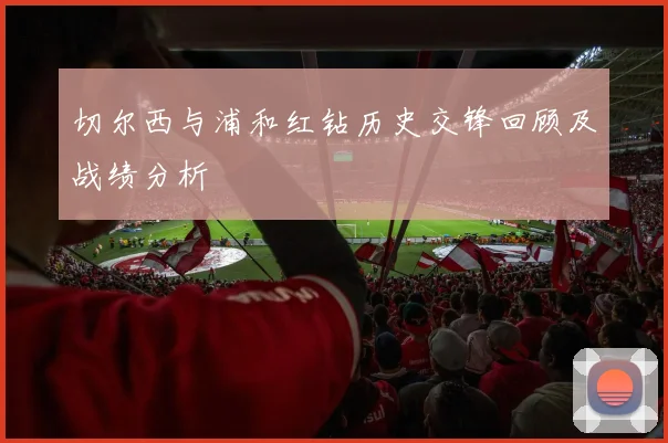 切尔西与浦和红钻历史交锋回顾及战绩分析