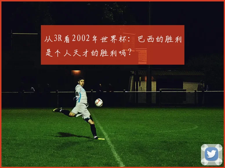 从3R看2002年世界杯：巴西的胜利是个人天才的胜利吗？