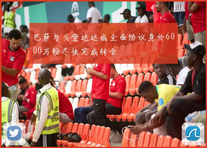 巴萨与戈登达达成全面协议身价6000万盼尽快完成转会