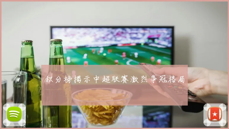 积分榜揭示中超联赛激烈争冠格局