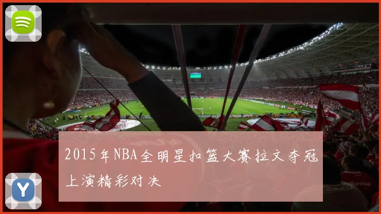 2015年NBA全明星扣篮大赛拉文夺冠上演精彩对决