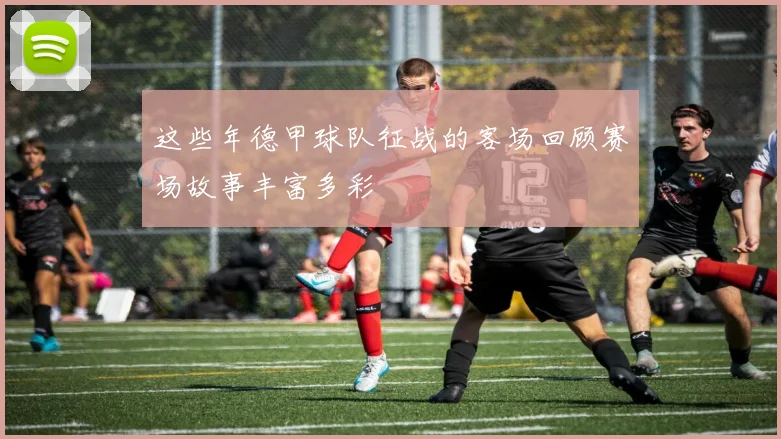 这些年德甲球队征战的客场回顾赛场故事丰富多彩