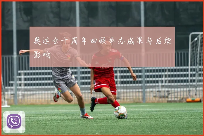奥运会十周年回顾举办成果与后续影响