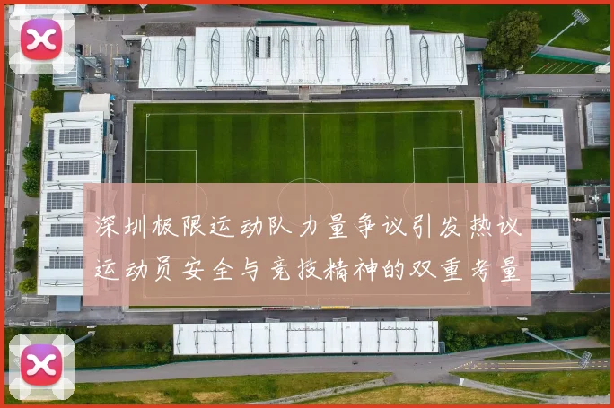 深圳极限运动队力量争议引发热议运动员安全与竞技精神的双重考量